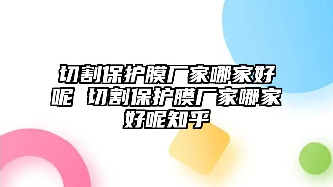 切割保護(hù)膜廠家哪家好呢 切割保護(hù)膜廠家哪家好呢知乎