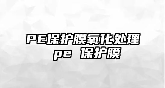 PE保護(hù)膜氧化處理 pe 保護(hù)膜