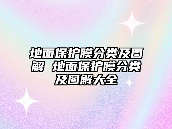 地面保護(hù)膜分類(lèi)及圖解 地面保護(hù)膜分類(lèi)及圖解大全