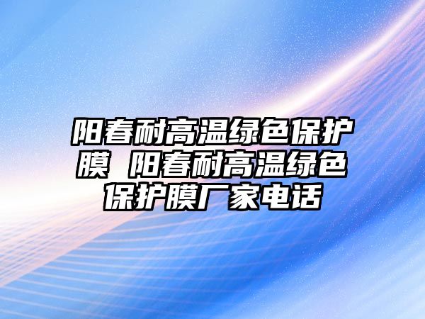 陽春耐高溫綠色保護膜 陽春耐高溫綠色保護膜廠家電話