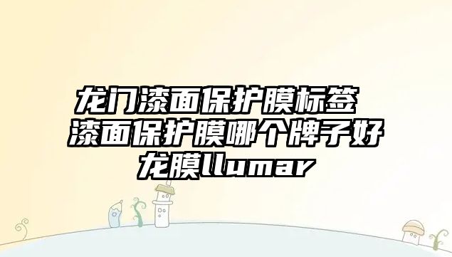 龍門漆面保護膜標簽 漆面保護膜哪個牌子好√龍膜llumar