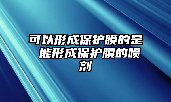 可以形成保護(hù)膜的是 能形成保護(hù)膜的噴劑