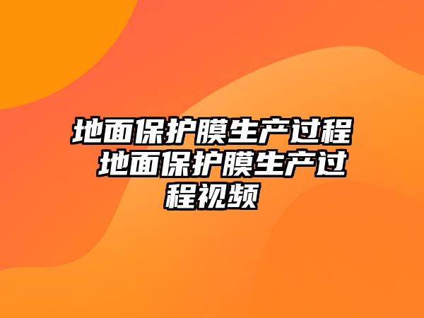 地面保護(hù)膜生產(chǎn)過程 地面保護(hù)膜生產(chǎn)過程視頻