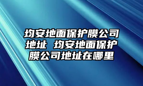 均安地面保護(hù)膜公司地址 均安地面保護(hù)膜公司地址在哪里