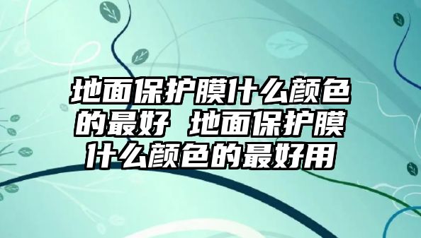 地面保護膜什么顏色的最好 地面保護膜什么顏色的最好用