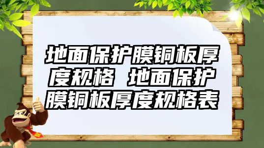 地面保護(hù)膜銅板厚度規(guī)格 地面保護(hù)膜銅板厚度規(guī)格表