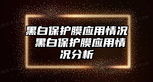 黑白保護膜應用情況 黑白保護膜應用情況分析