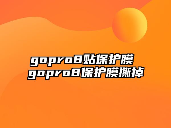 gopro8貼保護(hù)膜 gopro8保護(hù)膜撕掉