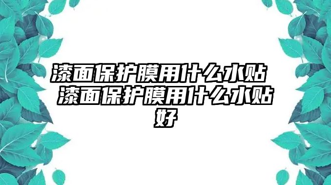 漆面保護(hù)膜用什么水貼 漆面保護(hù)膜用什么水貼好