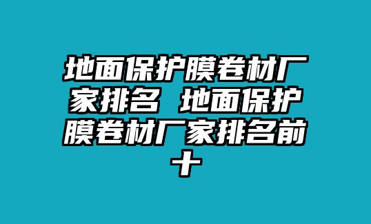 地面保護(hù)膜卷材廠家排名 地面保護(hù)膜卷材廠家排名前十