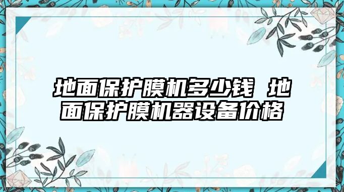 地面保護(hù)膜機(jī)多少錢(qián) 地面保護(hù)膜機(jī)器設(shè)備價(jià)格