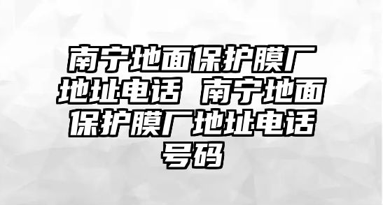 南寧地面保護(hù)膜廠地址電話 南寧地面保護(hù)膜廠地址電話號(hào)碼