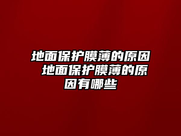 地面保護(hù)膜薄的原因 地面保護(hù)膜薄的原因有哪些