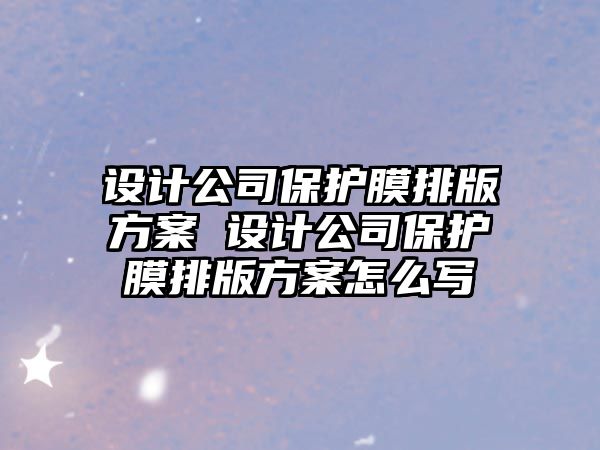 設(shè)計(jì)公司保護(hù)膜排版方案 設(shè)計(jì)公司保護(hù)膜排版方案怎么寫