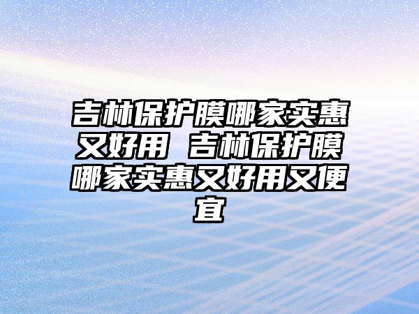 吉林保護膜哪家實惠又好用 吉林保護膜哪家實惠又好用又便宜