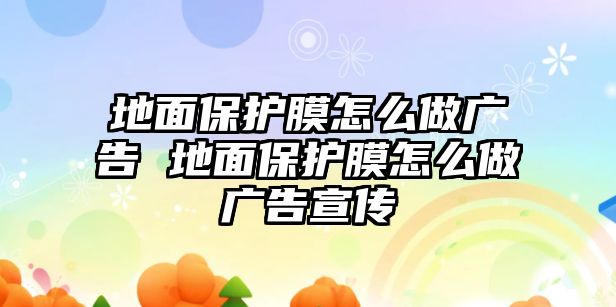 地面保護膜怎么做廣告 地面保護膜怎么做廣告宣傳