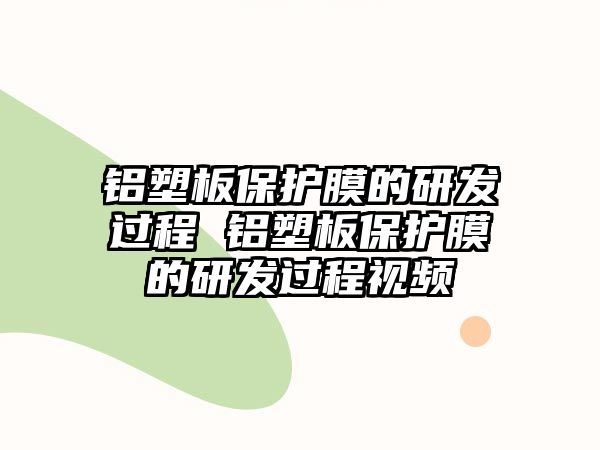 鋁塑板保護膜的研發(fā)過程 鋁塑板保護膜的研發(fā)過程視頻