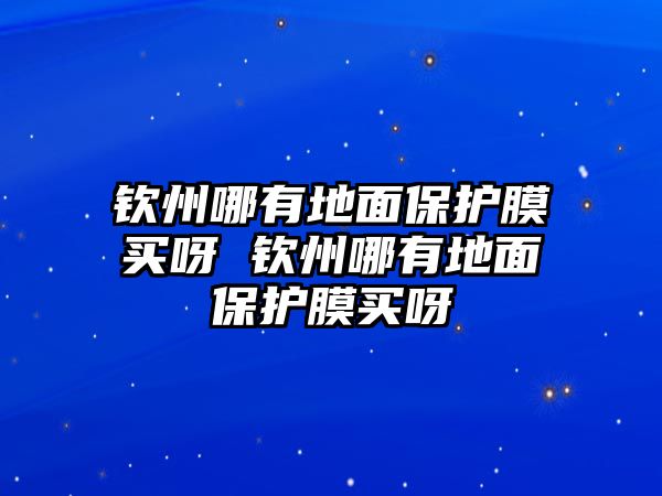 欽州哪有地面保護(hù)膜買(mǎi)呀 欽州哪有地面保護(hù)膜買(mǎi)呀