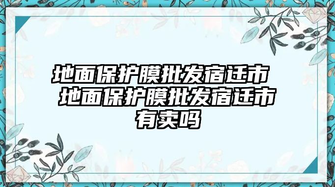 地面保護(hù)膜批發(fā)宿遷市 地面保護(hù)膜批發(fā)宿遷市有賣嗎