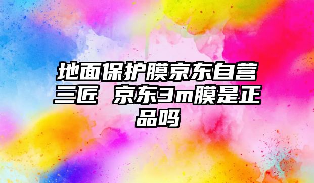 地面保護膜京東自營三匠 京東3m膜是正品嗎