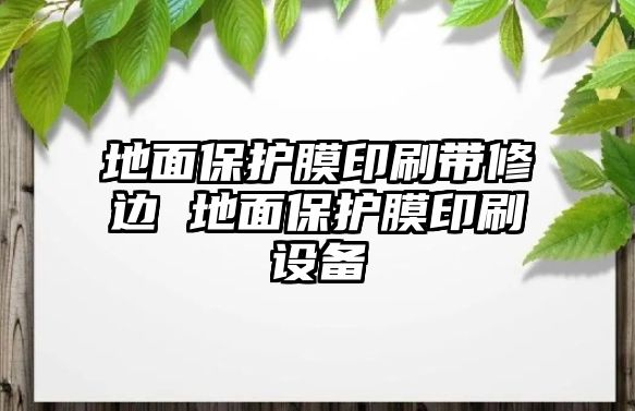 地面保護膜印刷帶修邊 地面保護膜印刷設(shè)備