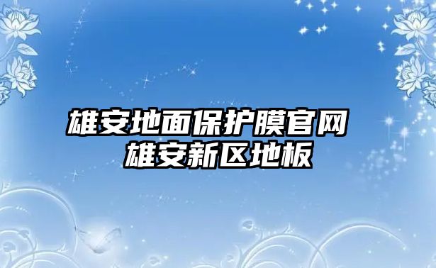 雄安地面保護(hù)膜官網(wǎng) 雄安新區(qū)地板