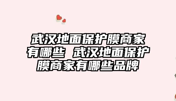 武漢地面保護膜商家有哪些 武漢地面保護膜商家有哪些品牌