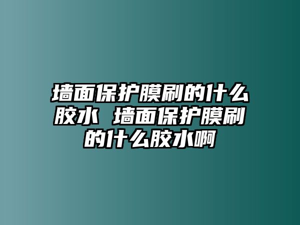 墻面保護(hù)膜刷的什么膠水 墻面保護(hù)膜刷的什么膠水啊