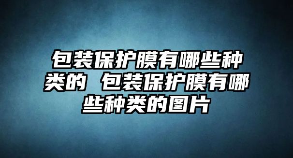 包裝保護(hù)膜有哪些種類的 包裝保護(hù)膜有哪些種類的圖片