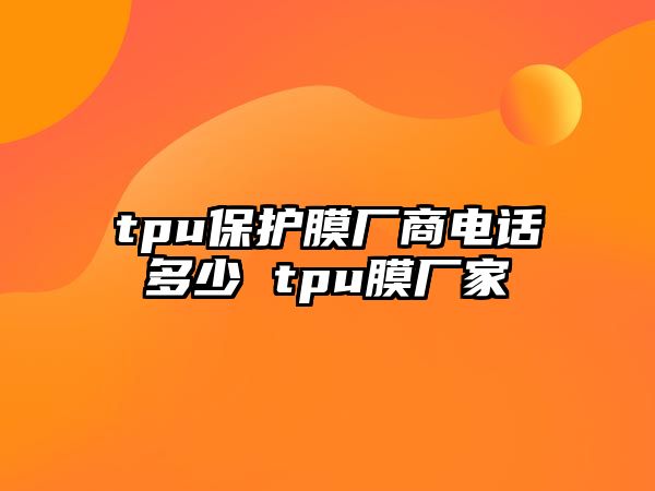 tpu保護(hù)膜廠商電話多少 tpu膜廠家