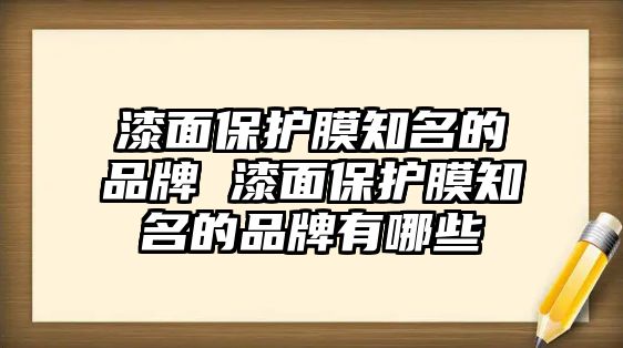 漆面保護(hù)膜知名的品牌 漆面保護(hù)膜知名的品牌有哪些