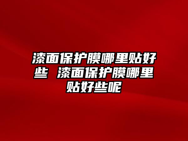 漆面保護(hù)膜哪里貼好些 漆面保護(hù)膜哪里貼好些呢