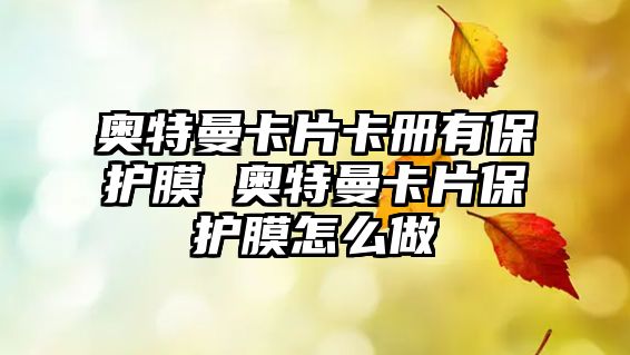 奧特曼卡片卡冊有保護膜 奧特曼卡片保護膜怎么做