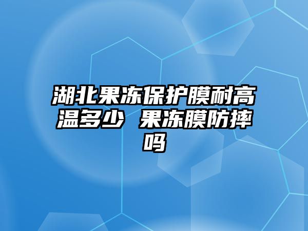 湖北果凍保護(hù)膜耐高溫多少 果凍膜防摔嗎