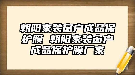 朝陽家裝窗戶成品保護(hù)膜 朝陽家裝窗戶成品保護(hù)膜廠家