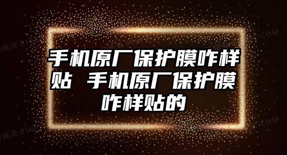 手機(jī)原廠保護(hù)膜咋樣貼 手機(jī)原廠保護(hù)膜咋樣貼的