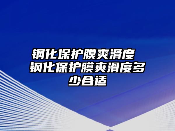 鋼化保護膜爽滑度 鋼化保護膜爽滑度多少合適