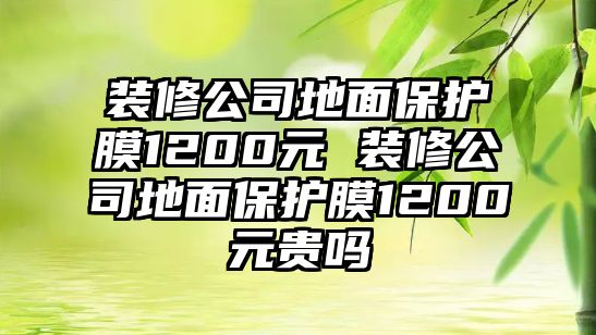 裝修公司地面保護(hù)膜1200元 裝修公司地面保護(hù)膜1200元貴嗎