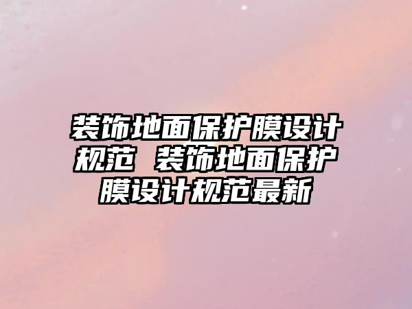 裝飾地面保護膜設(shè)計規(guī)范 裝飾地面保護膜設(shè)計規(guī)范最新