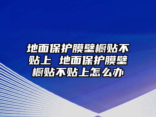 地面保護(hù)膜壁櫥貼不貼上 地面保護(hù)膜壁櫥貼不貼上怎么辦