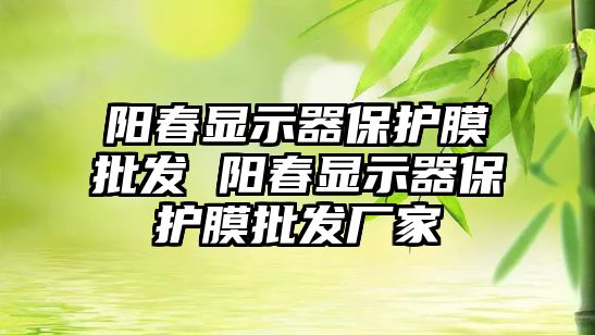 陽春顯示器保護膜批發(fā) 陽春顯示器保護膜批發(fā)廠家