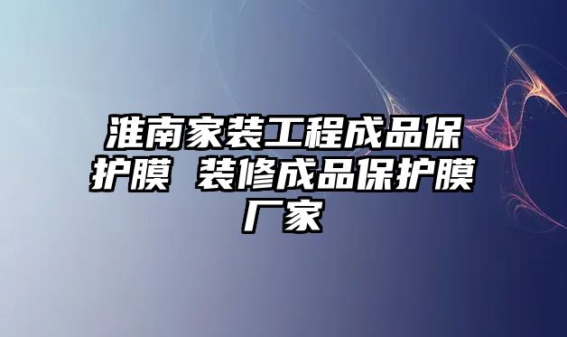 淮南家裝工程成品保護(hù)膜 裝修成品保護(hù)膜廠家