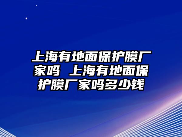 上海有地面保護(hù)膜廠家嗎 上海有地面保護(hù)膜廠家嗎多少錢