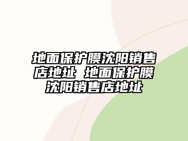 地面保護(hù)膜沈陽(yáng)銷(xiāo)售店地址 地面保護(hù)膜沈陽(yáng)銷(xiāo)售店地址