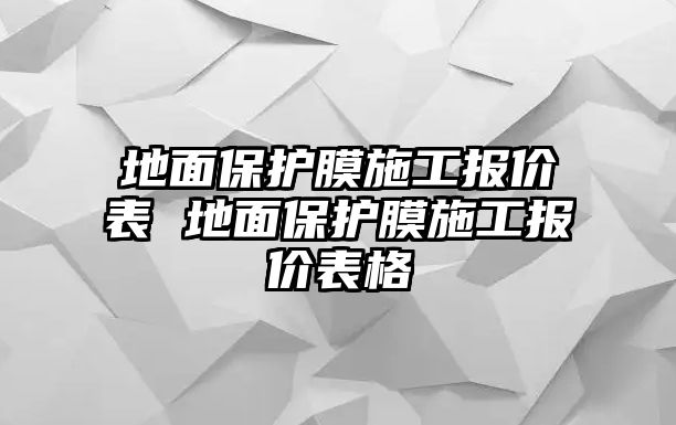 地面保護(hù)膜施工報(bào)價(jià)表 地面保護(hù)膜施工報(bào)價(jià)表格