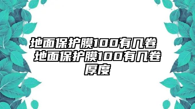 地面保護(hù)膜100有幾卷 地面保護(hù)膜100有幾卷厚度