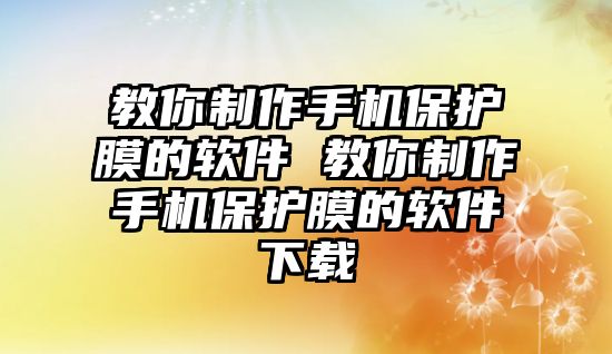 教你制作手機(jī)保護(hù)膜的軟件 教你制作手機(jī)保護(hù)膜的軟件下載