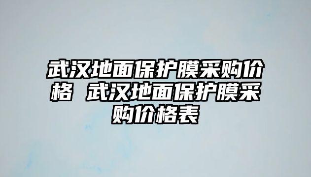 武漢地面保護(hù)膜采購(gòu)價(jià)格 武漢地面保護(hù)膜采購(gòu)價(jià)格表