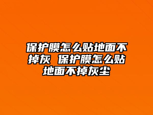 保護(hù)膜怎么貼地面不掉灰 保護(hù)膜怎么貼地面不掉灰塵