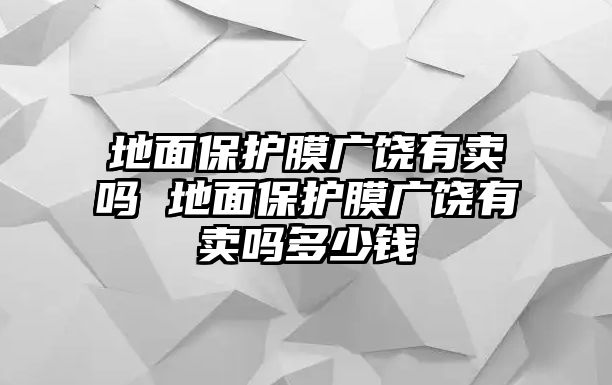 地面保護(hù)膜廣饒有賣嗎 地面保護(hù)膜廣饒有賣嗎多少錢